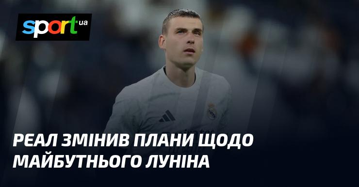 Реал переглянув свої наміри стосовно Луніна на майбутнє.