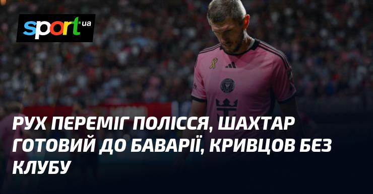 Рух здобуває перемогу над Поліссям, Шахтар готується до зустрічі з Баварією, а Кривцов залишився без команди.