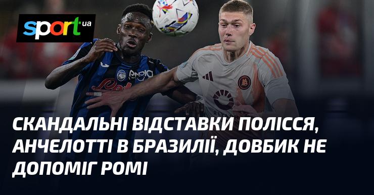 Скандали з відставками у Поліссі, Анчелотті, що переїхав до Бразилії, та невдала гра Довбика, який не зміг виручити Рому.