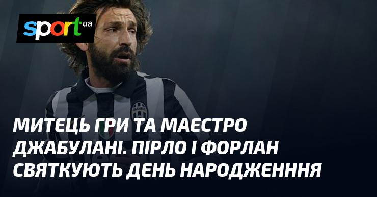 Творець гри та майстер Джабулані. Пірло і Форлан відзначають свій день народження.