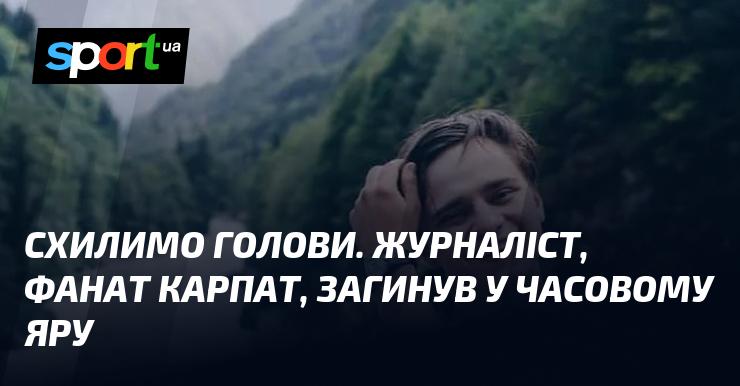 Схилимо наші голови. Журналіст і шанувальник Карпат трагічно загинув у Часовому Яру.