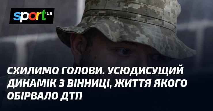Схилимо голови в пам'ять. Універсальний Динамік з Вінниці, чий життєвий шлях tragically завершився внаслідок дорожньо-транспортної пригоди.