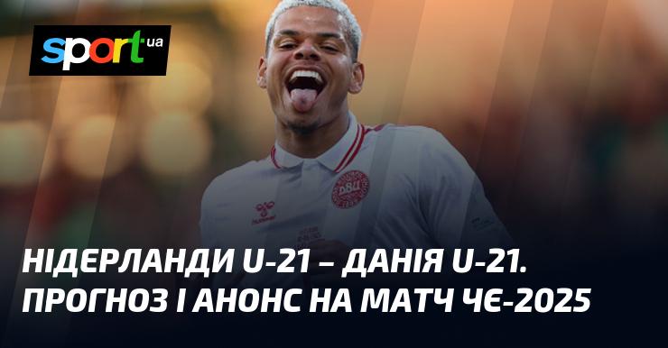 Нідерланди U21 проти Данії U21: Прогноз та передматчевий анонс ≻ Євро U21 ≺ 15.06.2025 ≻ Футбол на СПОРТ.UA