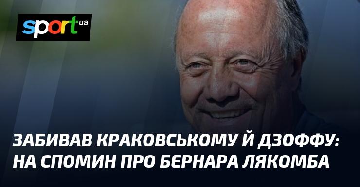 Забивав голи Краковському та Дзоффу: на пам'ять про Бернара Лякомба.