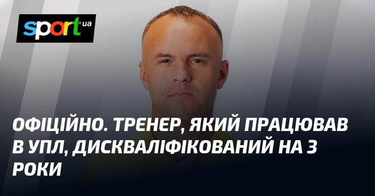 ОФІЦІЙНО. Тренера, що мав досвід роботи в УПЛ, відсторонили від діяльності на термін три роки.