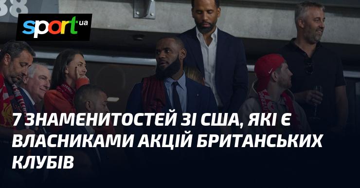 7 американських зірок, які володіють акціями британських футбольних клубів