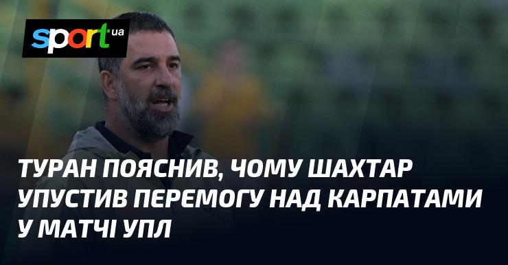 Туран розкрив причини, чому Шахтар не зміг здобути перемогу над Карпатами в поєдинку УПЛ.