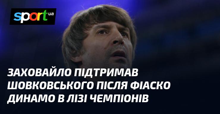 Заховайло висловив свою підтримку Шовковському після невдачі Динамо в Лізі чемпіонів.