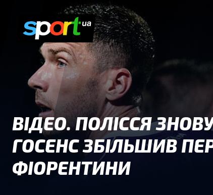 ВІДЕО. Полісся знову не змогло втримати оборону. Госенс подвоїв перевагу Фіорентини.