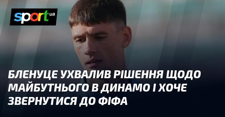 Бленуце прийняв важливе рішення стосовно свого майбутнього в Динамо і має намір звернутися до ФІФА.