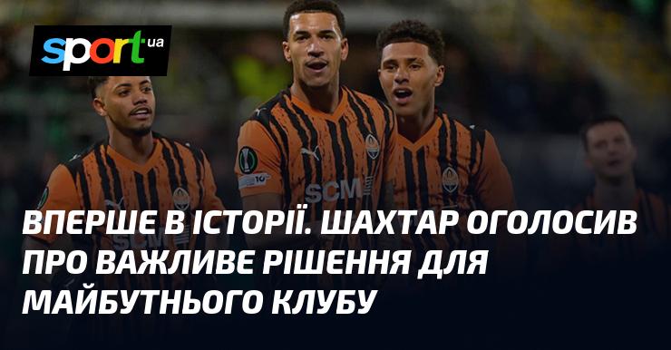 Унікальна подія в історії. Шахтар повідомив про значне рішення, яке вплине на майбутнє клубу.