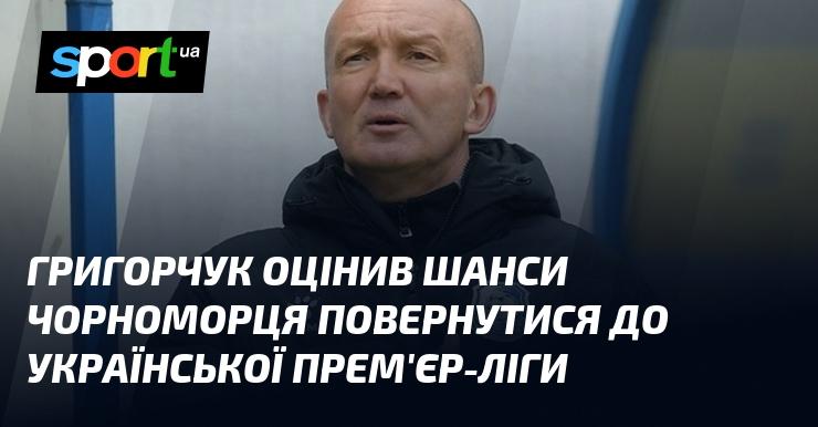 Григорчук висловив свою думку щодо можливостей 