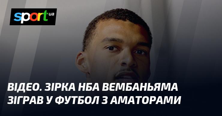 ВІДЕО. Зірка НБА Вембаньяма взяв участь у футбольному матчі з аматорськими гравцями.