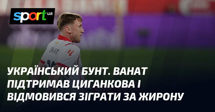 Українське повстання. Ванат висловив підтримку Циганкову та вирішив утриматися від участі в матчах команди Жирона.