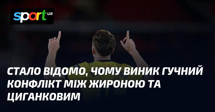 З'ясувалося, що ряд специфічних факторів сприяв появі гучного конфлікту між Жироною та Циганковим.