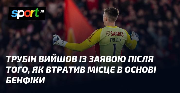 Трубін поділився своїми роздумами про ситуацію, в якій його не включили до основного складу Бенфіки.