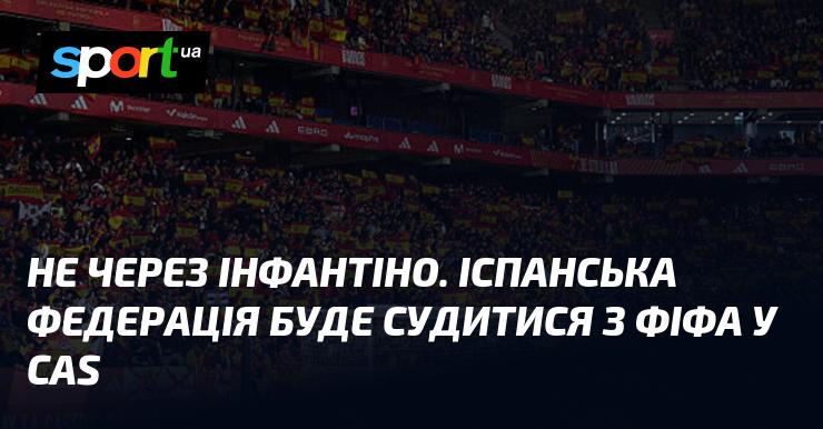 Не через Інфантіно. Іспанська федерація планує подати позов проти ФІФА в Спортивний арбітражний суд.