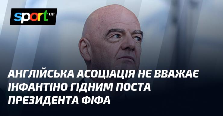 Англійська асоціація сумнівається в тому, що Інфантіно заслуговує на посаду президента ФІФА.