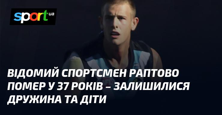 Відомий спортсмен раптово пішов з життя у віці 37 років, і його близькі, зокрема дружина та діти, переживають важкі часи внаслідок цієї втрати.